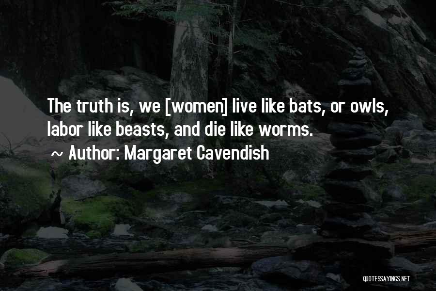 Margaret Cavendish Quotes: The Truth Is, We [women] Live Like Bats, Or Owls, Labor Like Beasts, And Die Like Worms.
