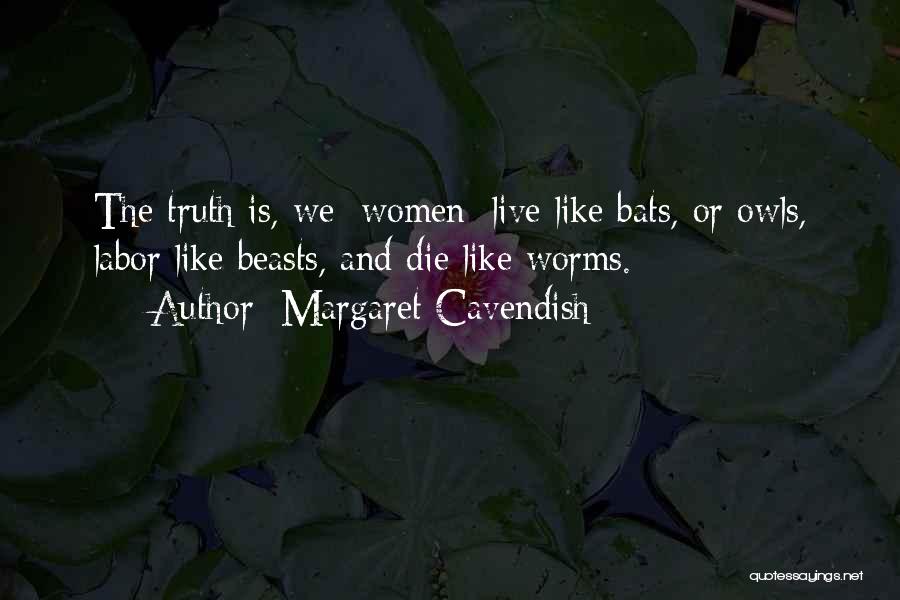 Margaret Cavendish Quotes: The Truth Is, We [women] Live Like Bats, Or Owls, Labor Like Beasts, And Die Like Worms.