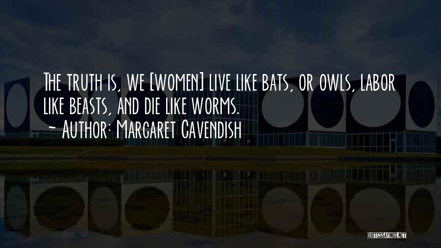 Margaret Cavendish Quotes: The Truth Is, We [women] Live Like Bats, Or Owls, Labor Like Beasts, And Die Like Worms.