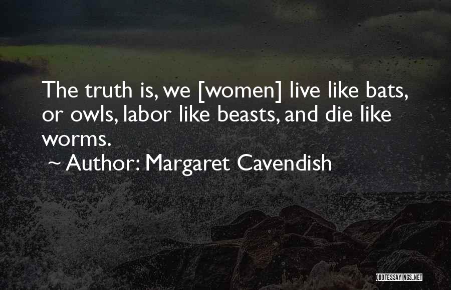 Margaret Cavendish Quotes: The Truth Is, We [women] Live Like Bats, Or Owls, Labor Like Beasts, And Die Like Worms.
