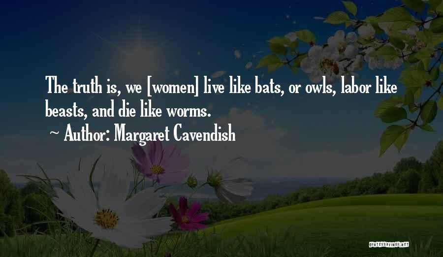 Margaret Cavendish Quotes: The Truth Is, We [women] Live Like Bats, Or Owls, Labor Like Beasts, And Die Like Worms.