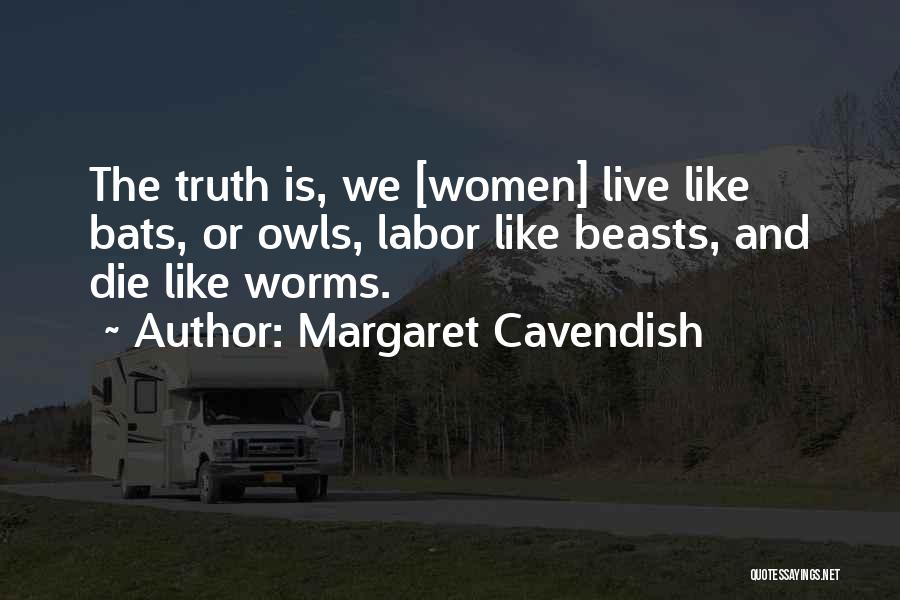 Margaret Cavendish Quotes: The Truth Is, We [women] Live Like Bats, Or Owls, Labor Like Beasts, And Die Like Worms.