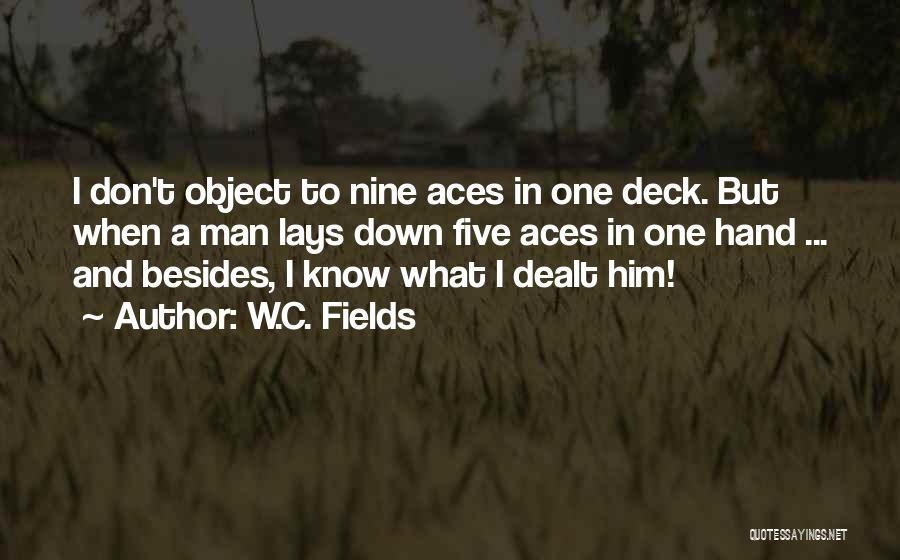 W.C. Fields Quotes: I Don't Object To Nine Aces In One Deck. But When A Man Lays Down Five Aces In One Hand