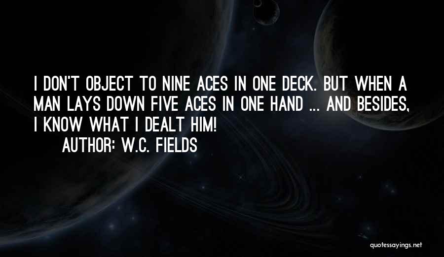 W.C. Fields Quotes: I Don't Object To Nine Aces In One Deck. But When A Man Lays Down Five Aces In One Hand