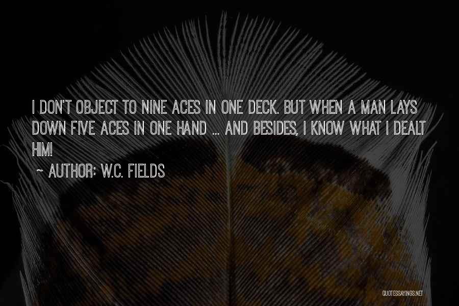W.C. Fields Quotes: I Don't Object To Nine Aces In One Deck. But When A Man Lays Down Five Aces In One Hand