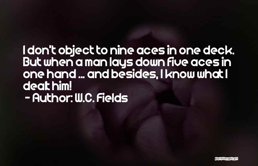 W.C. Fields Quotes: I Don't Object To Nine Aces In One Deck. But When A Man Lays Down Five Aces In One Hand