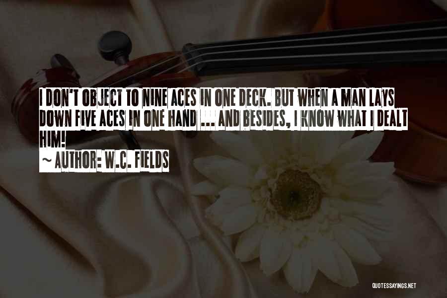 W.C. Fields Quotes: I Don't Object To Nine Aces In One Deck. But When A Man Lays Down Five Aces In One Hand