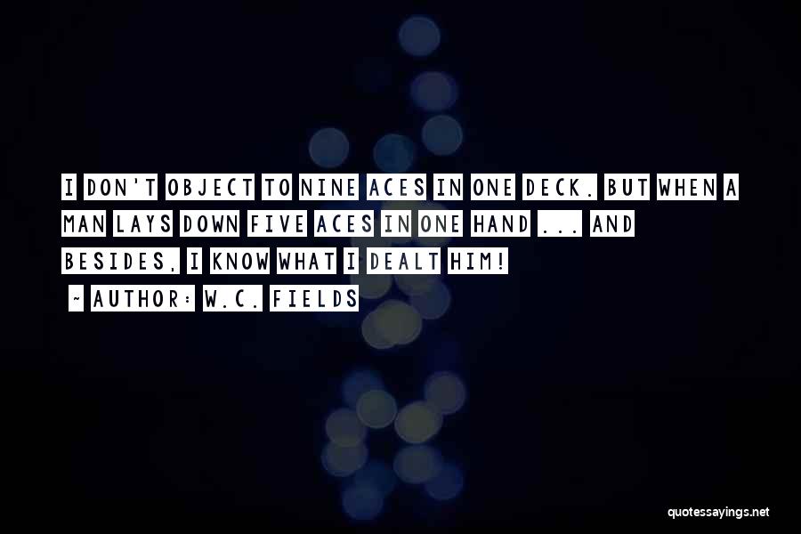 W.C. Fields Quotes: I Don't Object To Nine Aces In One Deck. But When A Man Lays Down Five Aces In One Hand