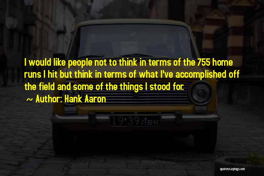 Hank Aaron Quotes: I Would Like People Not To Think In Terms Of The 755 Home Runs I Hit But Think In Terms