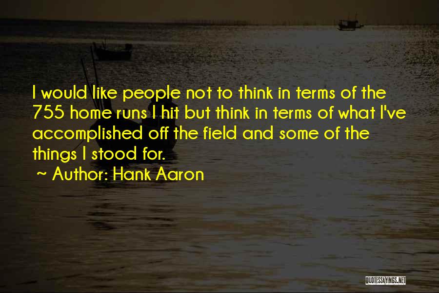 Hank Aaron Quotes: I Would Like People Not To Think In Terms Of The 755 Home Runs I Hit But Think In Terms