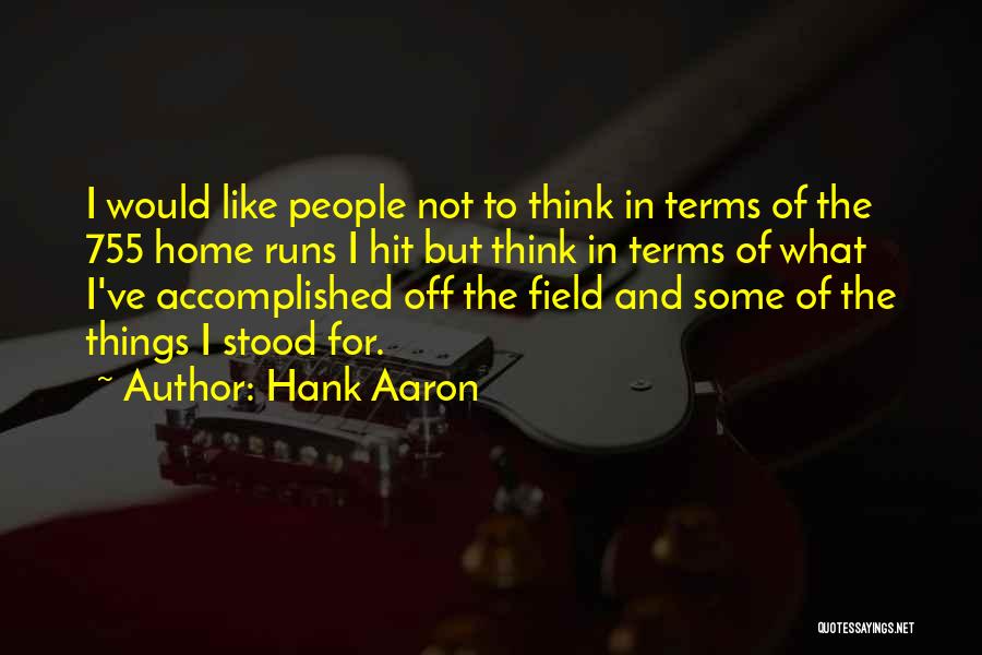 Hank Aaron Quotes: I Would Like People Not To Think In Terms Of The 755 Home Runs I Hit But Think In Terms