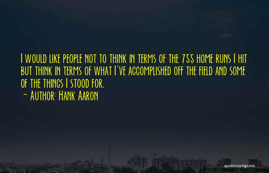 Hank Aaron Quotes: I Would Like People Not To Think In Terms Of The 755 Home Runs I Hit But Think In Terms