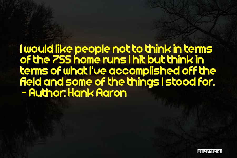 Hank Aaron Quotes: I Would Like People Not To Think In Terms Of The 755 Home Runs I Hit But Think In Terms