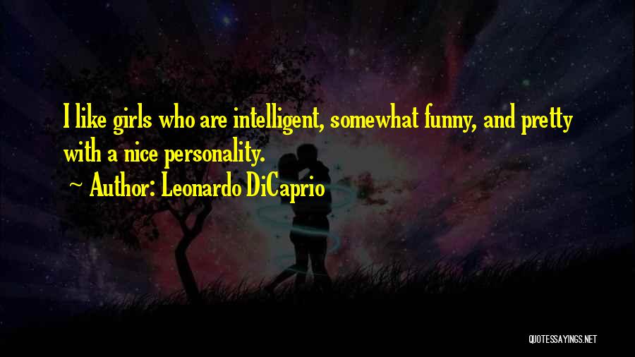 Leonardo DiCaprio Quotes: I Like Girls Who Are Intelligent, Somewhat Funny, And Pretty With A Nice Personality.