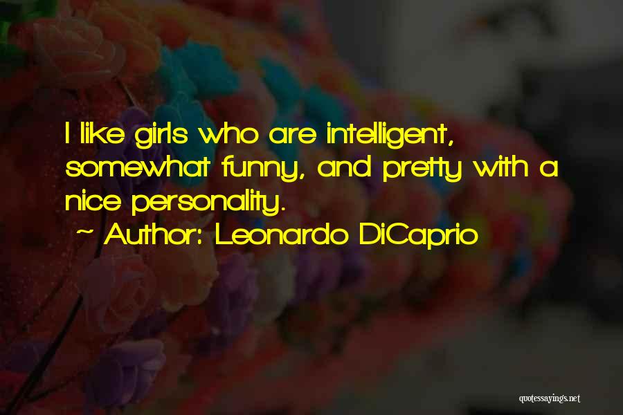 Leonardo DiCaprio Quotes: I Like Girls Who Are Intelligent, Somewhat Funny, And Pretty With A Nice Personality.
