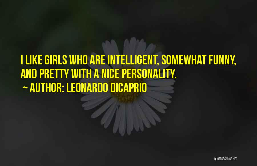 Leonardo DiCaprio Quotes: I Like Girls Who Are Intelligent, Somewhat Funny, And Pretty With A Nice Personality.