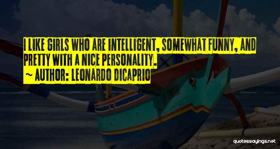Leonardo DiCaprio Quotes: I Like Girls Who Are Intelligent, Somewhat Funny, And Pretty With A Nice Personality.