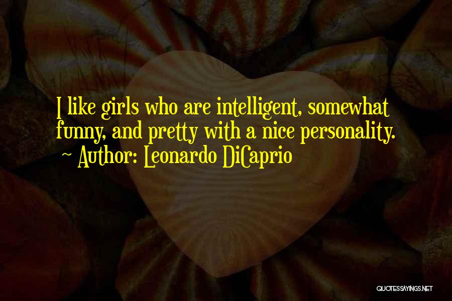 Leonardo DiCaprio Quotes: I Like Girls Who Are Intelligent, Somewhat Funny, And Pretty With A Nice Personality.