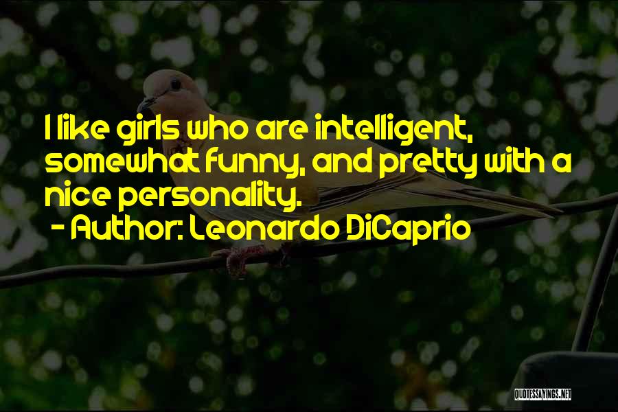 Leonardo DiCaprio Quotes: I Like Girls Who Are Intelligent, Somewhat Funny, And Pretty With A Nice Personality.