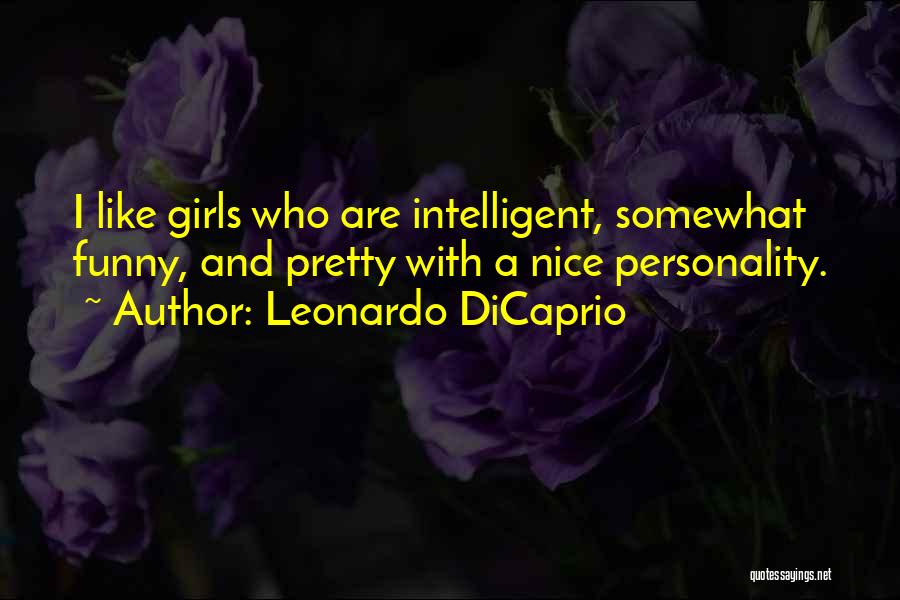 Leonardo DiCaprio Quotes: I Like Girls Who Are Intelligent, Somewhat Funny, And Pretty With A Nice Personality.
