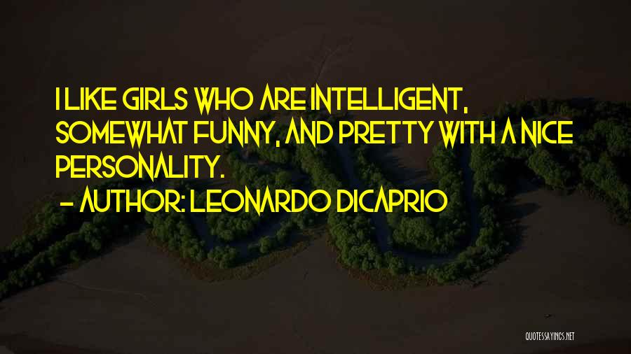 Leonardo DiCaprio Quotes: I Like Girls Who Are Intelligent, Somewhat Funny, And Pretty With A Nice Personality.