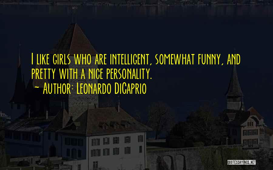 Leonardo DiCaprio Quotes: I Like Girls Who Are Intelligent, Somewhat Funny, And Pretty With A Nice Personality.
