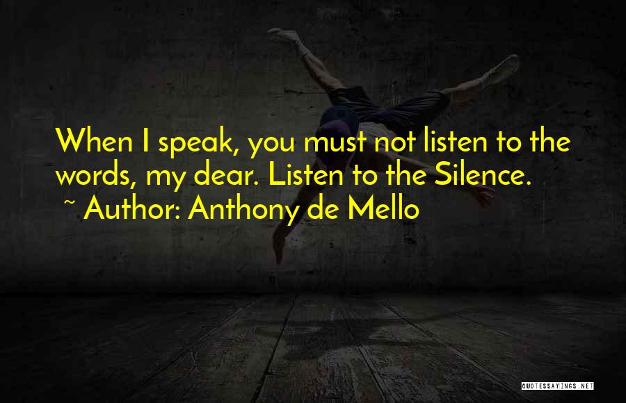 Anthony De Mello Quotes: When I Speak, You Must Not Listen To The Words, My Dear. Listen To The Silence.