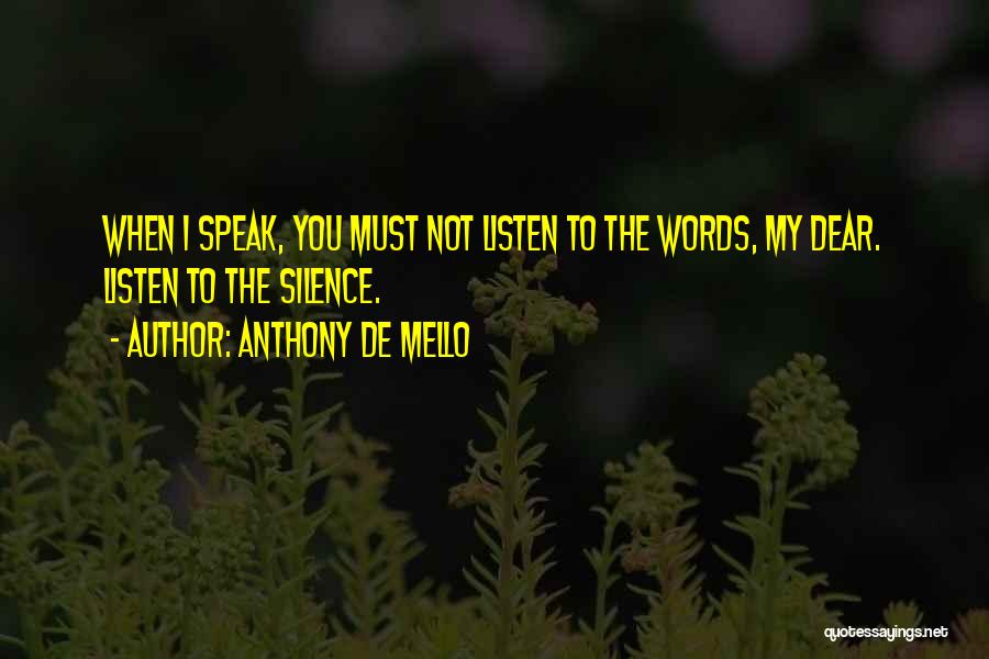 Anthony De Mello Quotes: When I Speak, You Must Not Listen To The Words, My Dear. Listen To The Silence.