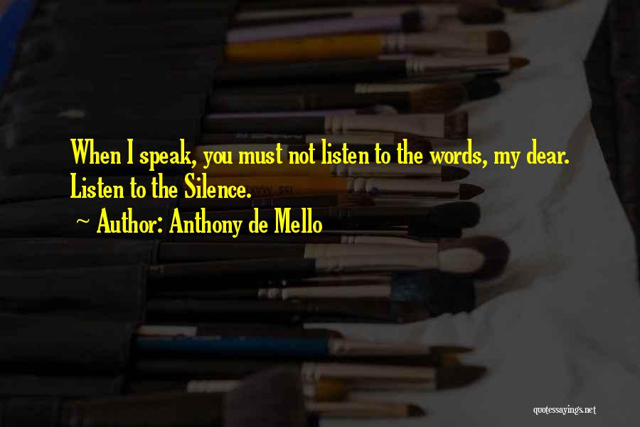 Anthony De Mello Quotes: When I Speak, You Must Not Listen To The Words, My Dear. Listen To The Silence.