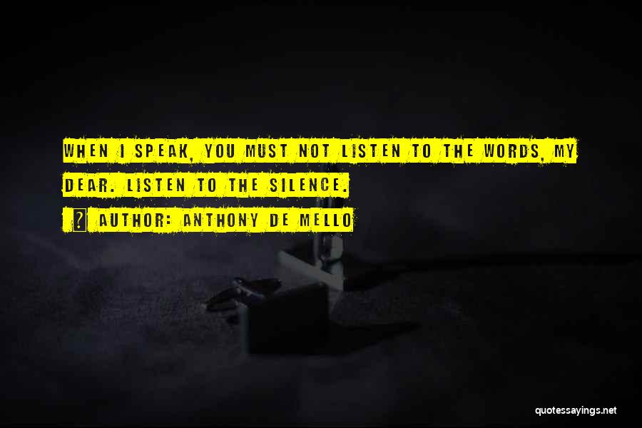 Anthony De Mello Quotes: When I Speak, You Must Not Listen To The Words, My Dear. Listen To The Silence.