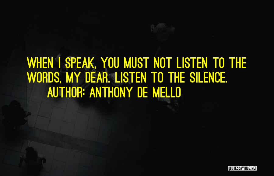 Anthony De Mello Quotes: When I Speak, You Must Not Listen To The Words, My Dear. Listen To The Silence.