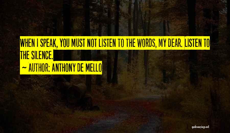 Anthony De Mello Quotes: When I Speak, You Must Not Listen To The Words, My Dear. Listen To The Silence.