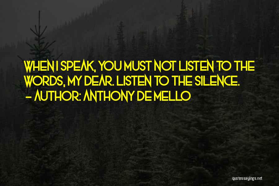 Anthony De Mello Quotes: When I Speak, You Must Not Listen To The Words, My Dear. Listen To The Silence.