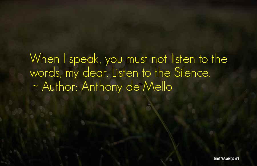 Anthony De Mello Quotes: When I Speak, You Must Not Listen To The Words, My Dear. Listen To The Silence.