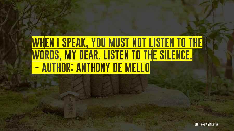 Anthony De Mello Quotes: When I Speak, You Must Not Listen To The Words, My Dear. Listen To The Silence.