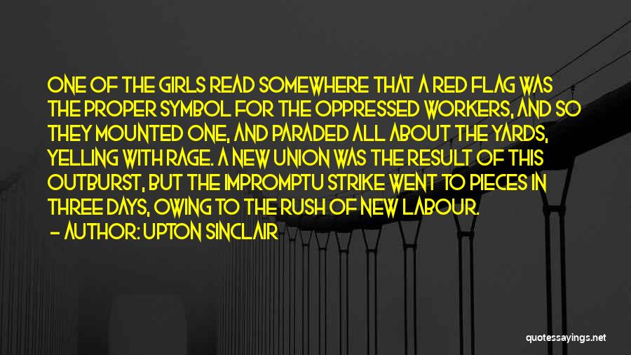 Upton Sinclair Quotes: One Of The Girls Read Somewhere That A Red Flag Was The Proper Symbol For The Oppressed Workers, And So