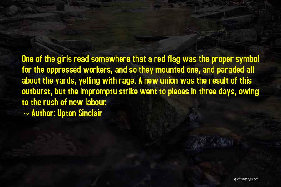 Upton Sinclair Quotes: One Of The Girls Read Somewhere That A Red Flag Was The Proper Symbol For The Oppressed Workers, And So