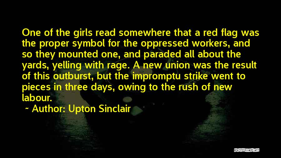 Upton Sinclair Quotes: One Of The Girls Read Somewhere That A Red Flag Was The Proper Symbol For The Oppressed Workers, And So