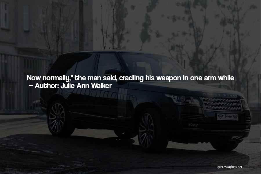 Julie Ann Walker Quotes: Now Normally, The Man Said, Cradling His Weapon In One Arm While Scratching The Blond Beard Covering The Lower Half