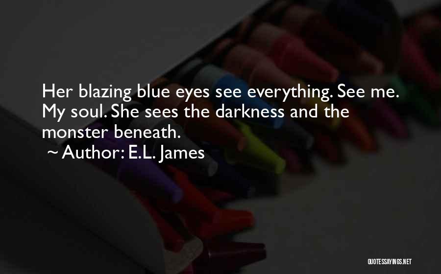 E.L. James Quotes: Her Blazing Blue Eyes See Everything. See Me. My Soul. She Sees The Darkness And The Monster Beneath.