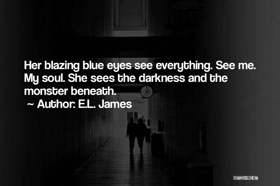 E.L. James Quotes: Her Blazing Blue Eyes See Everything. See Me. My Soul. She Sees The Darkness And The Monster Beneath.