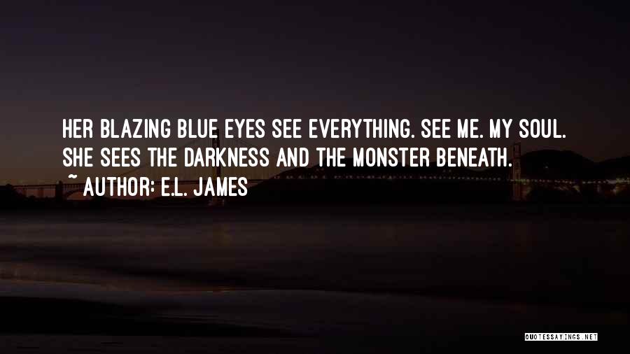 E.L. James Quotes: Her Blazing Blue Eyes See Everything. See Me. My Soul. She Sees The Darkness And The Monster Beneath.