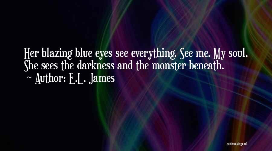 E.L. James Quotes: Her Blazing Blue Eyes See Everything. See Me. My Soul. She Sees The Darkness And The Monster Beneath.