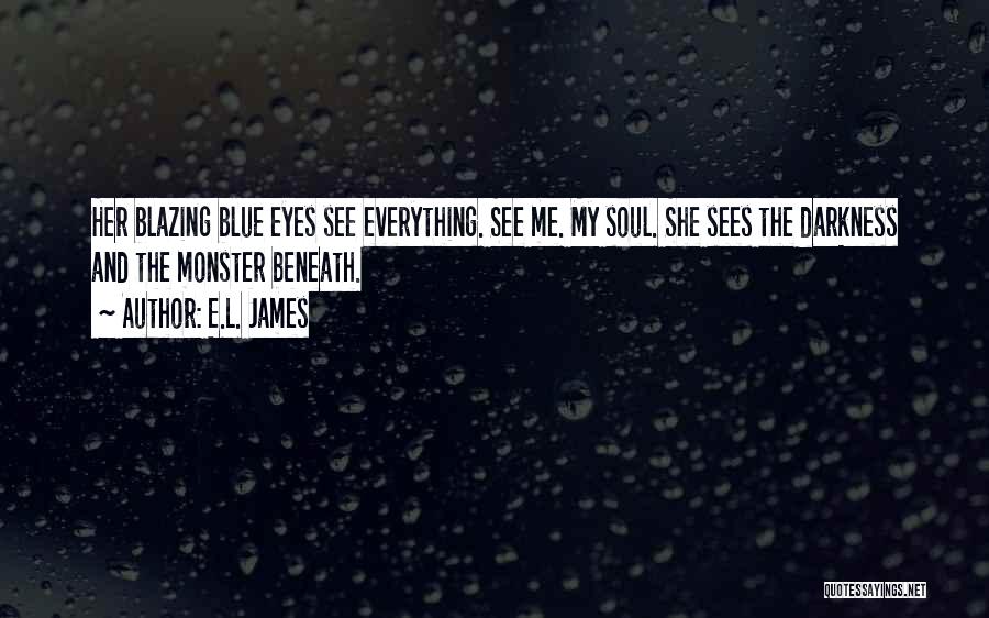 E.L. James Quotes: Her Blazing Blue Eyes See Everything. See Me. My Soul. She Sees The Darkness And The Monster Beneath.