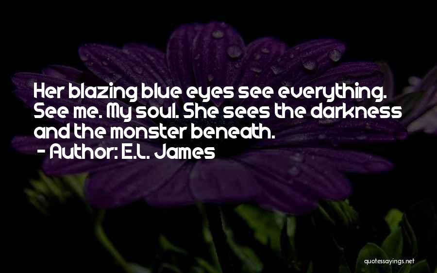 E.L. James Quotes: Her Blazing Blue Eyes See Everything. See Me. My Soul. She Sees The Darkness And The Monster Beneath.