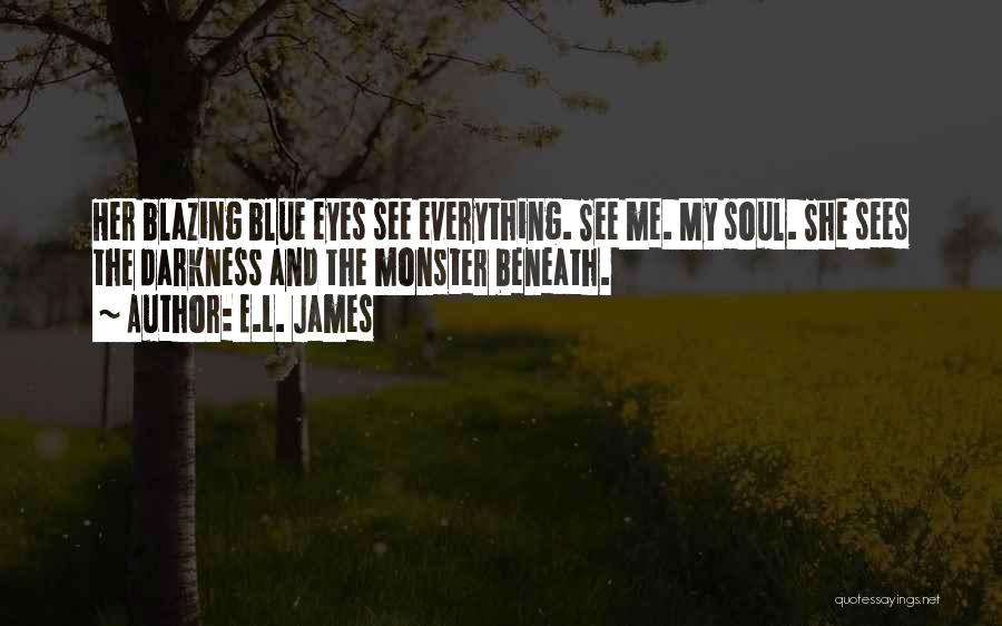 E.L. James Quotes: Her Blazing Blue Eyes See Everything. See Me. My Soul. She Sees The Darkness And The Monster Beneath.