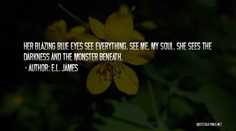 E.L. James Quotes: Her Blazing Blue Eyes See Everything. See Me. My Soul. She Sees The Darkness And The Monster Beneath.