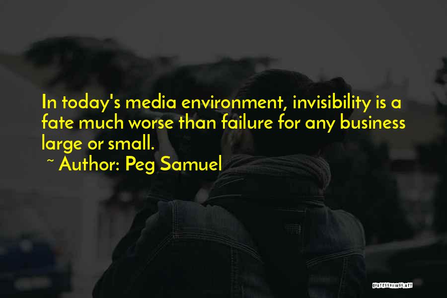 Peg Samuel Quotes: In Today's Media Environment, Invisibility Is A Fate Much Worse Than Failure For Any Business Large Or Small.