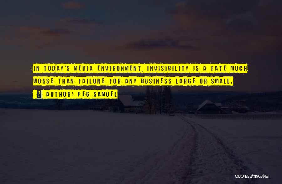 Peg Samuel Quotes: In Today's Media Environment, Invisibility Is A Fate Much Worse Than Failure For Any Business Large Or Small.