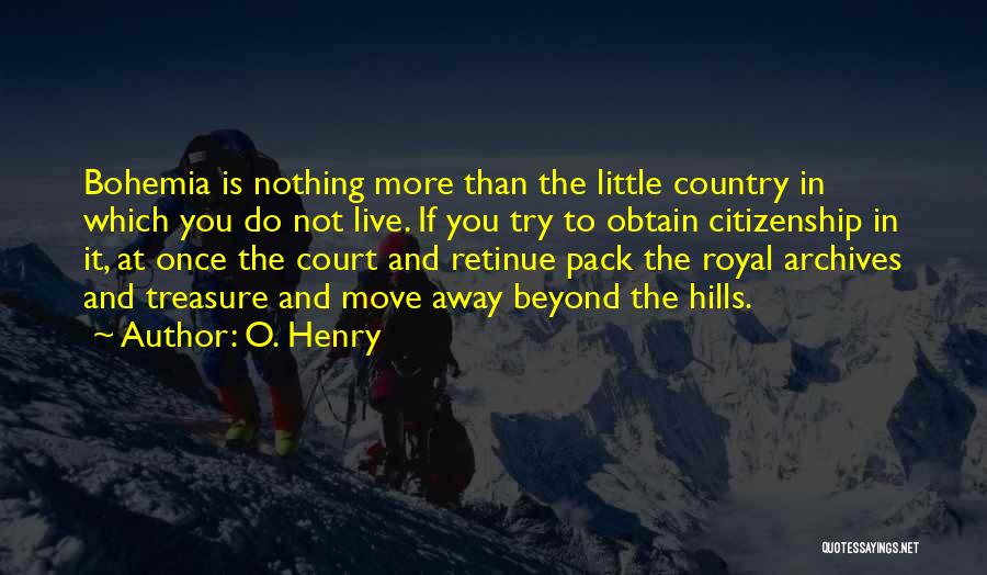 O. Henry Quotes: Bohemia Is Nothing More Than The Little Country In Which You Do Not Live. If You Try To Obtain Citizenship